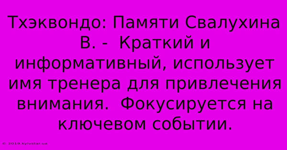 Тхэквондо: Памяти Свалухина В. -  Краткий И Информативный, Использует Имя Тренера Для Привлечения Внимания.  Фокусируется На Ключевом Событии.