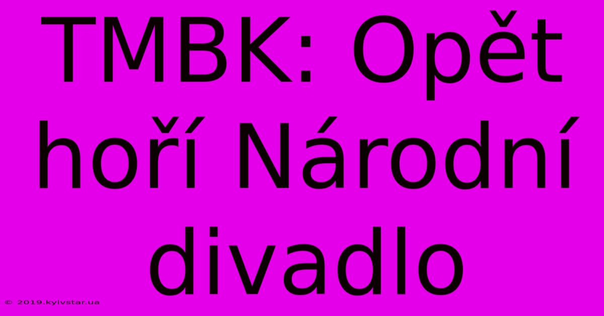 TMBK: Opět Hoří Národní Divadlo