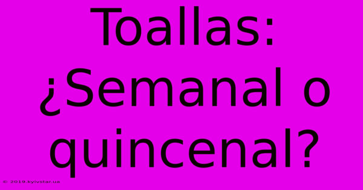 Toallas:  ¿Semanal O Quincenal?