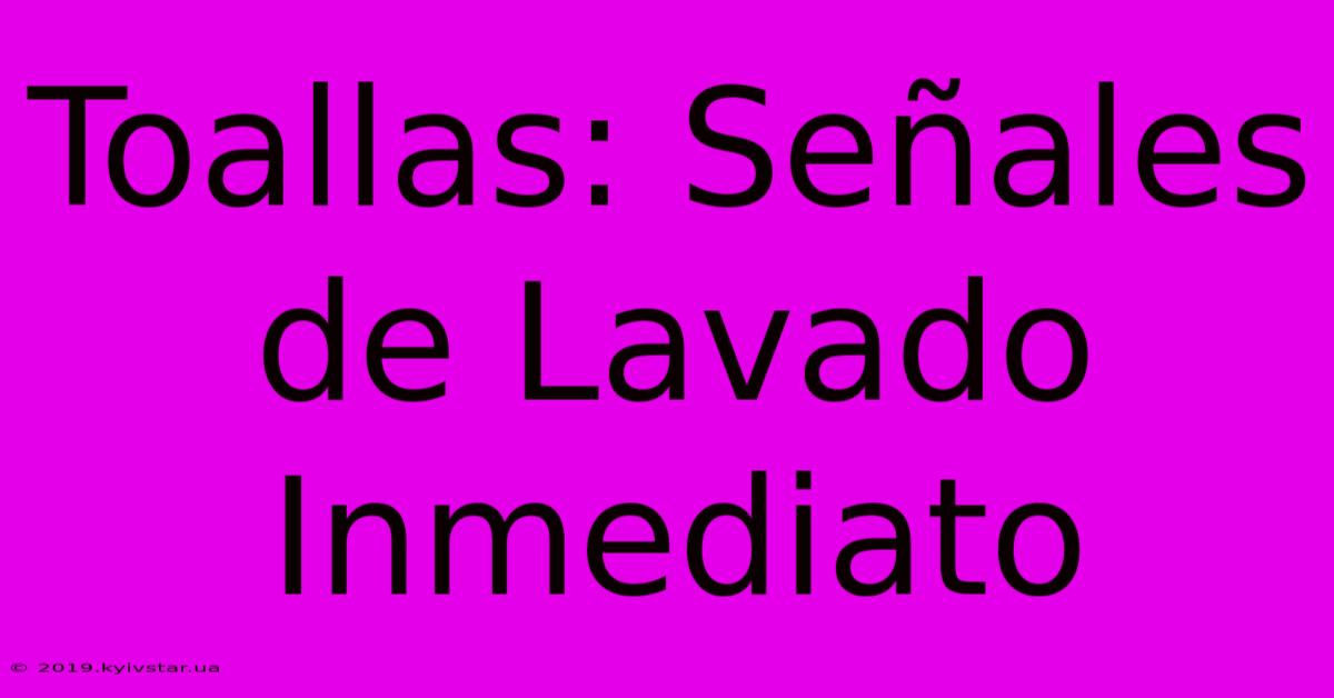 Toallas: Señales De Lavado Inmediato