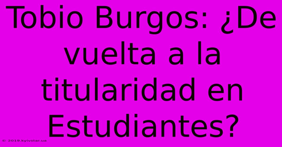 Tobio Burgos: ¿De Vuelta A La Titularidad En Estudiantes?