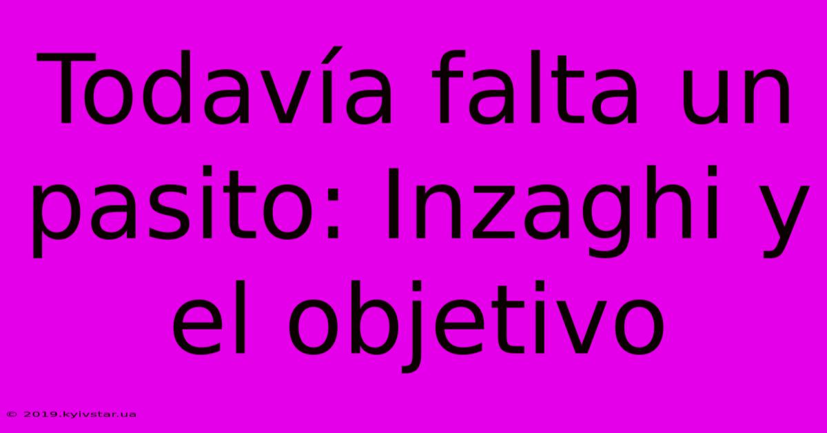 Todavía Falta Un Pasito: Inzaghi Y El Objetivo