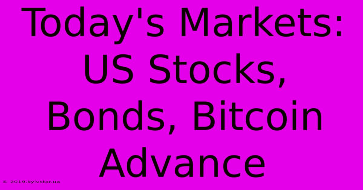 Today's Markets: US Stocks, Bonds, Bitcoin Advance