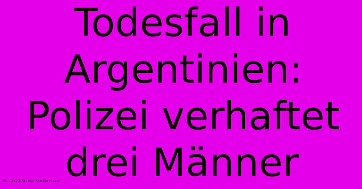 Todesfall In Argentinien: Polizei Verhaftet Drei Männer