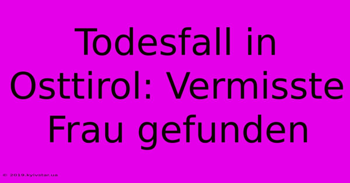 Todesfall In Osttirol: Vermisste Frau Gefunden