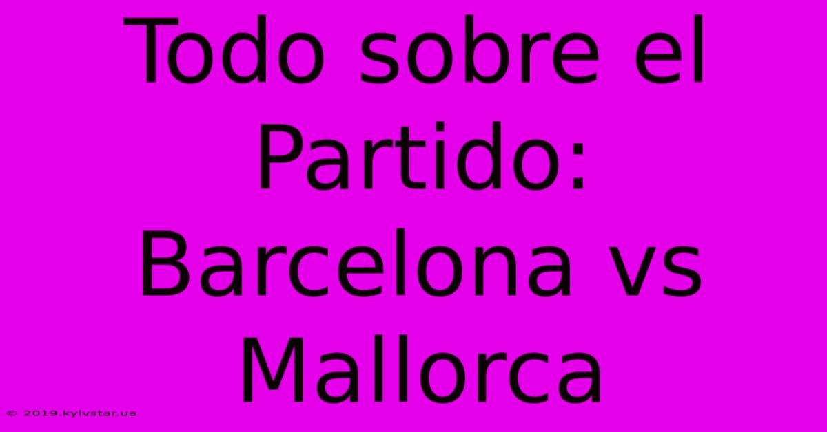 Todo Sobre El Partido: Barcelona Vs Mallorca