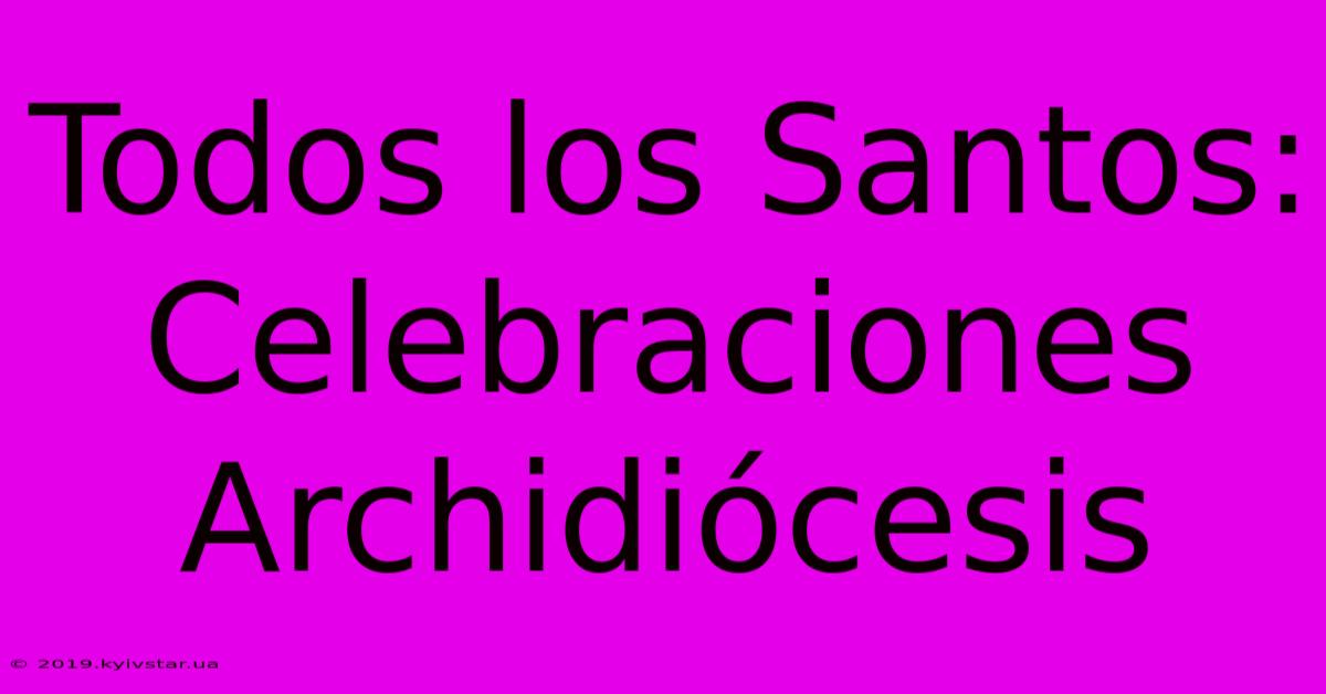 Todos Los Santos: Celebraciones Archidiócesis