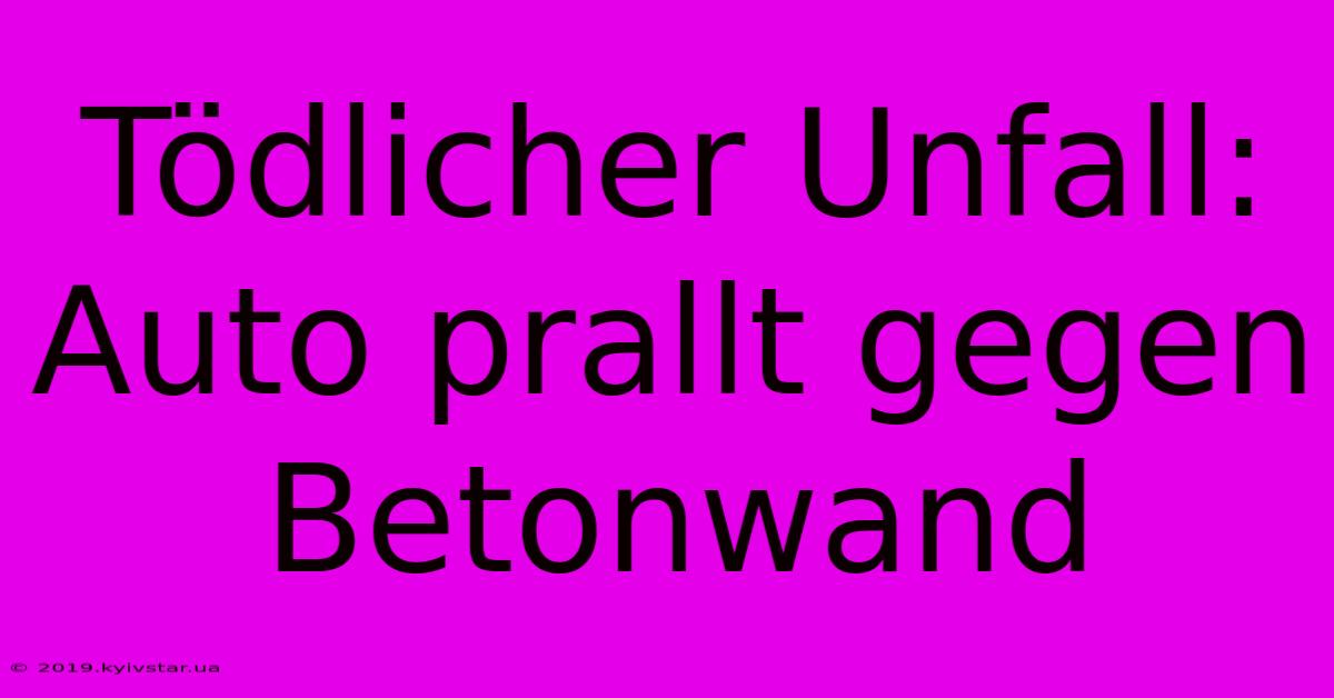 Tödlicher Unfall: Auto Prallt Gegen Betonwand