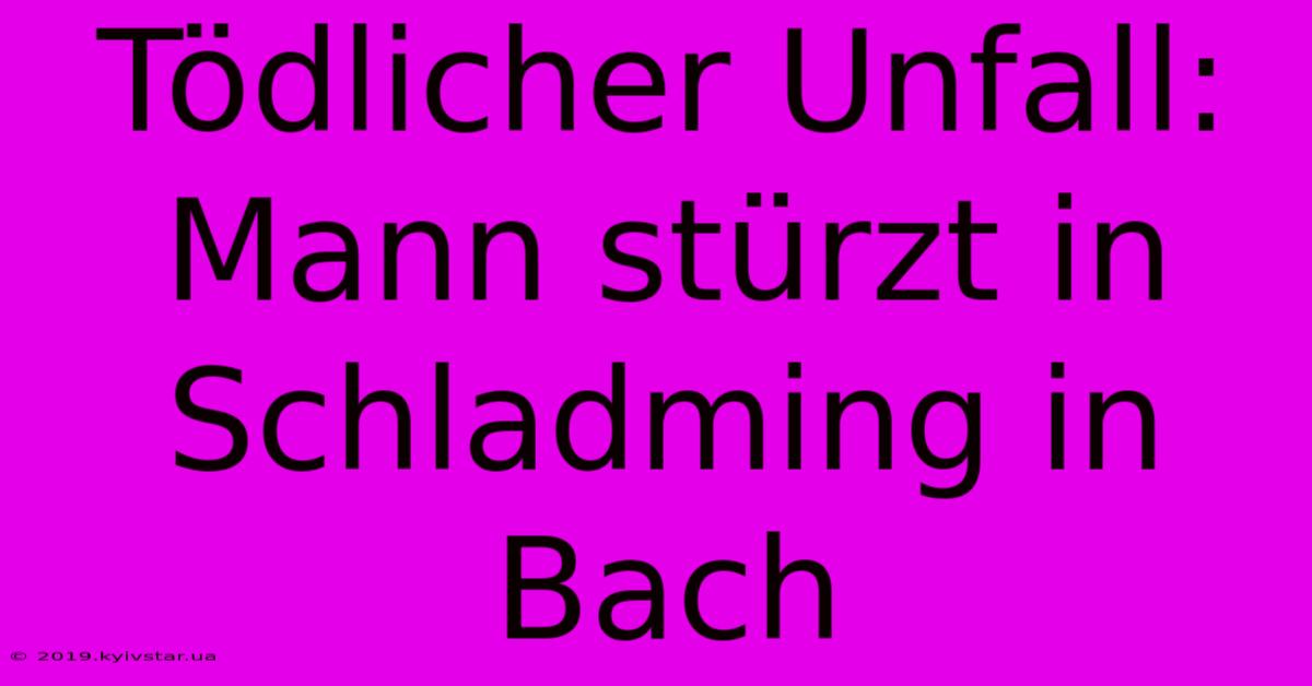 Tödlicher Unfall: Mann Stürzt In Schladming In Bach