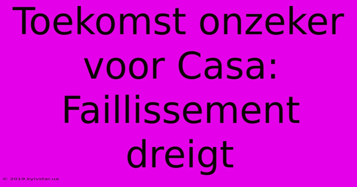 Toekomst Onzeker Voor Casa: Faillissement Dreigt