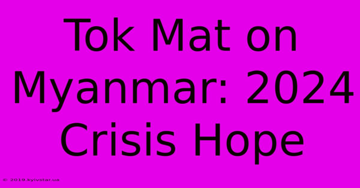 Tok Mat On Myanmar: 2024 Crisis Hope