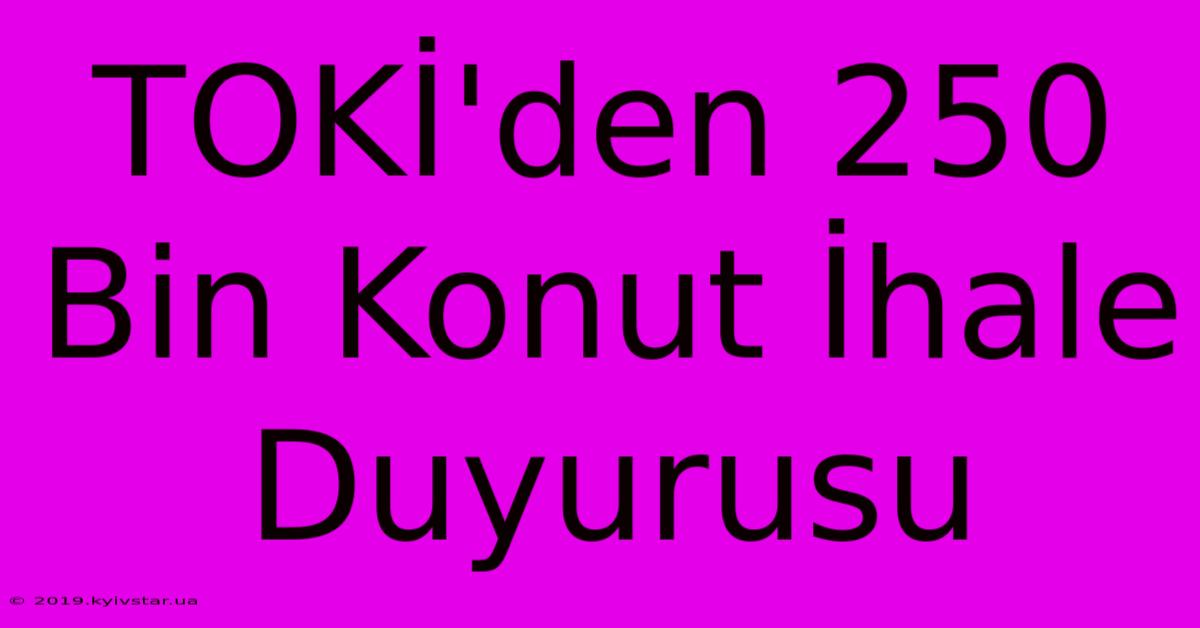 TOKİ'den 250 Bin Konut İhale Duyurusu