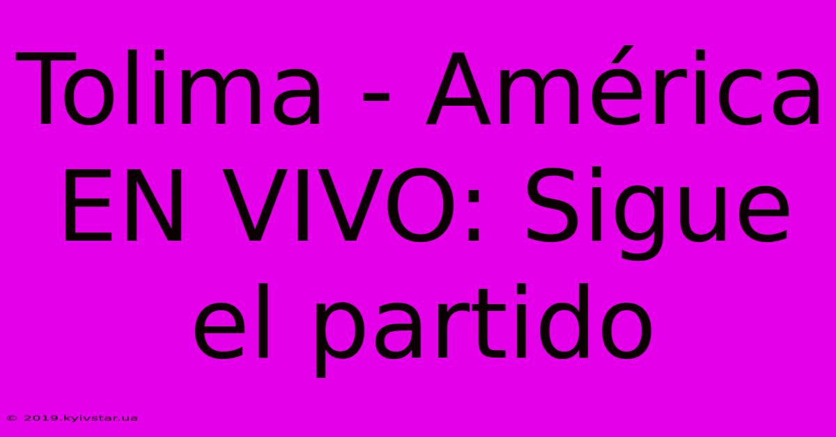 Tolima - América EN VIVO: Sigue El Partido