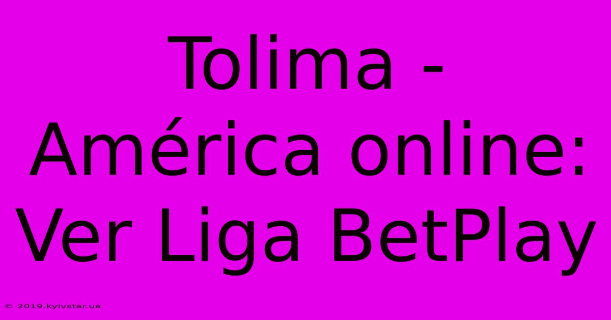 Tolima - América Online: Ver Liga BetPlay