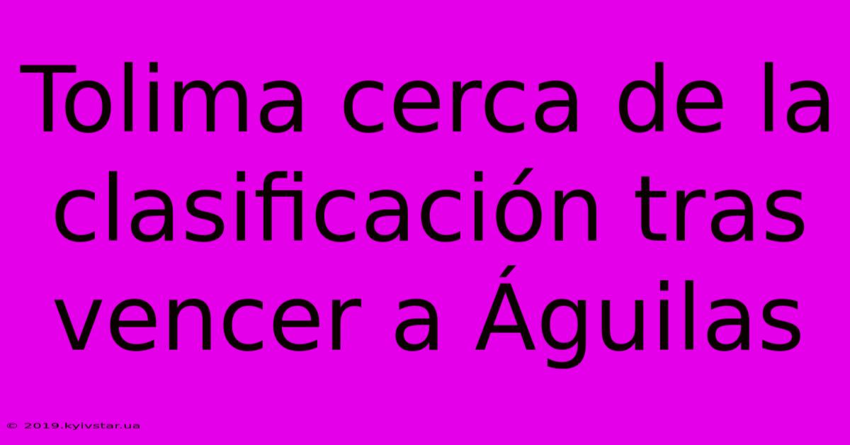 Tolima Cerca De La Clasificación Tras Vencer A Águilas