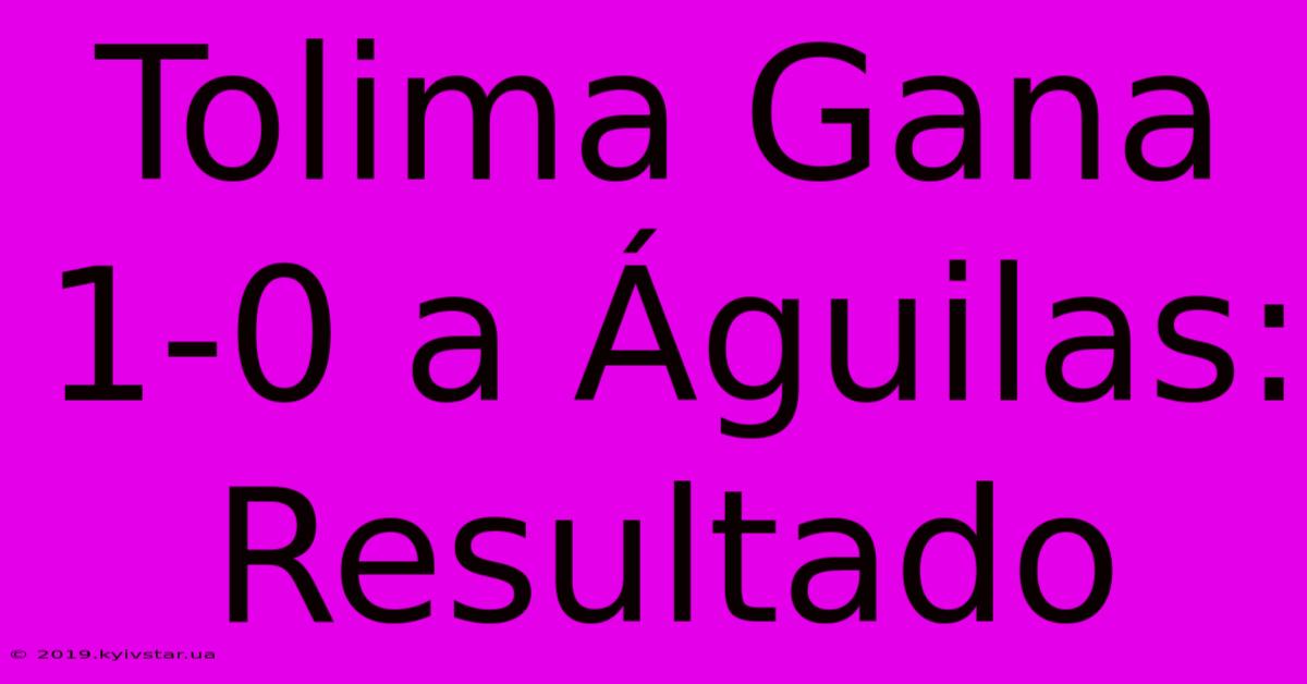 Tolima Gana 1-0 A Águilas: Resultado