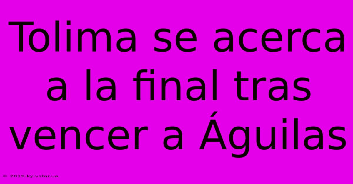 Tolima Se Acerca A La Final Tras Vencer A Águilas