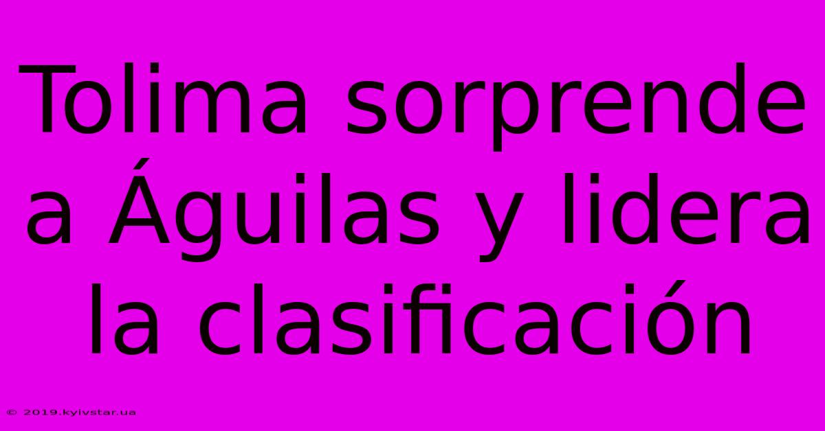 Tolima Sorprende A Águilas Y Lidera La Clasificación