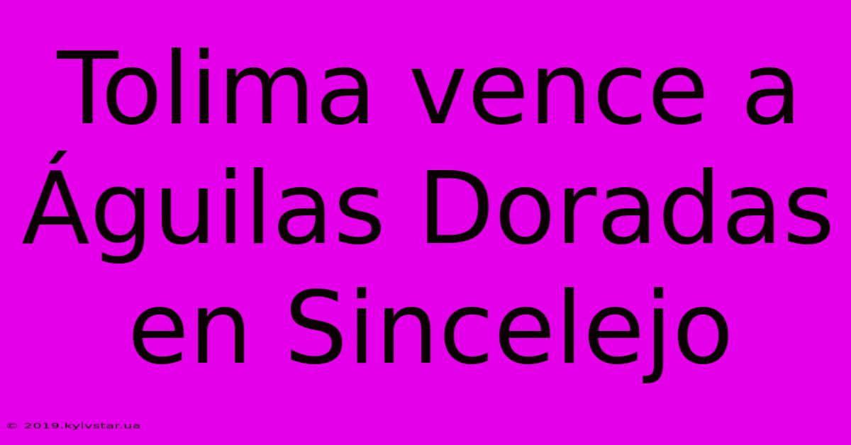 Tolima Vence A Águilas Doradas En Sincelejo