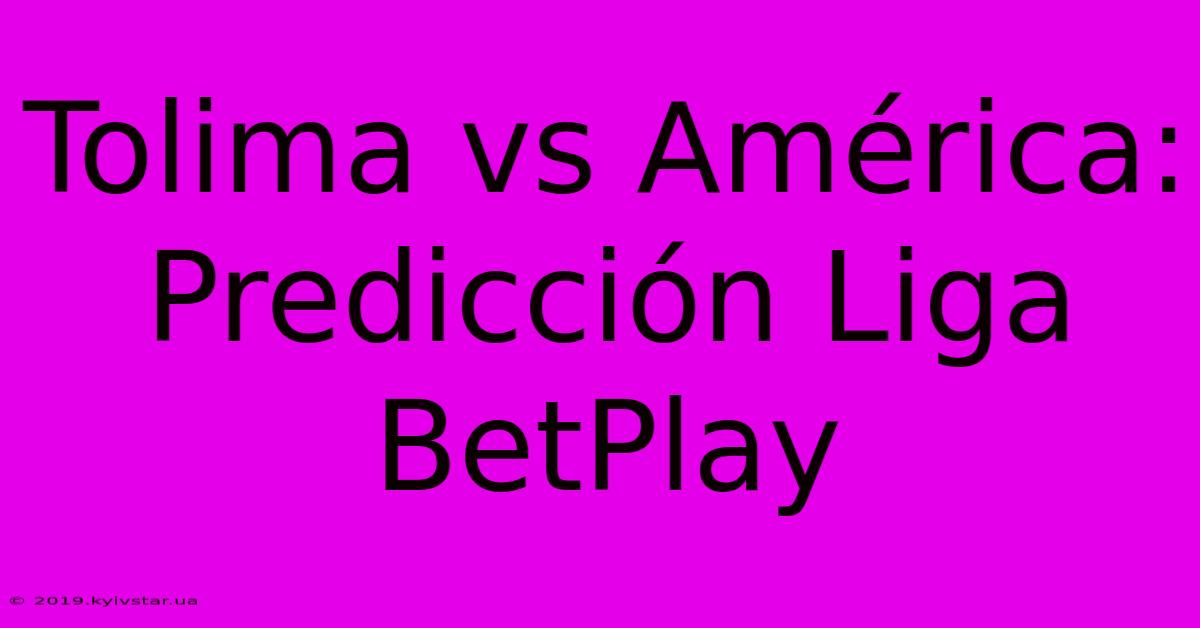 Tolima Vs América: Predicción Liga BetPlay