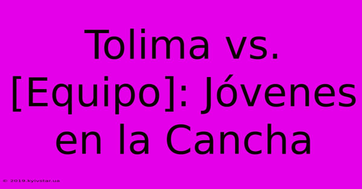 Tolima Vs. [Equipo]: Jóvenes En La Cancha