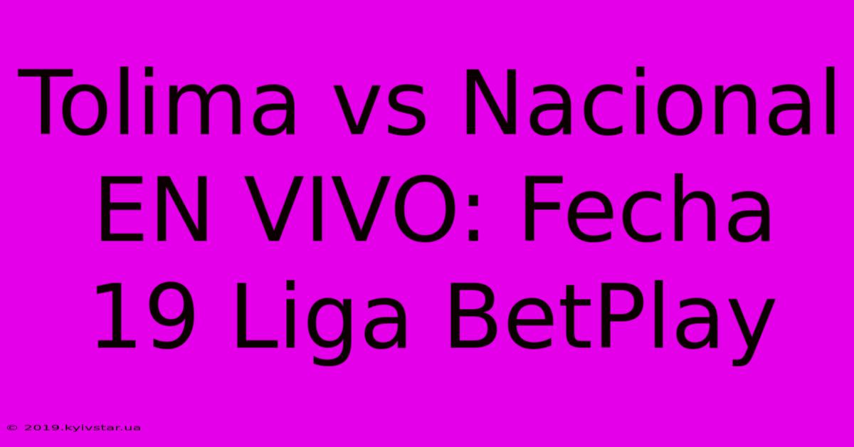 Tolima Vs Nacional EN VIVO: Fecha 19 Liga BetPlay