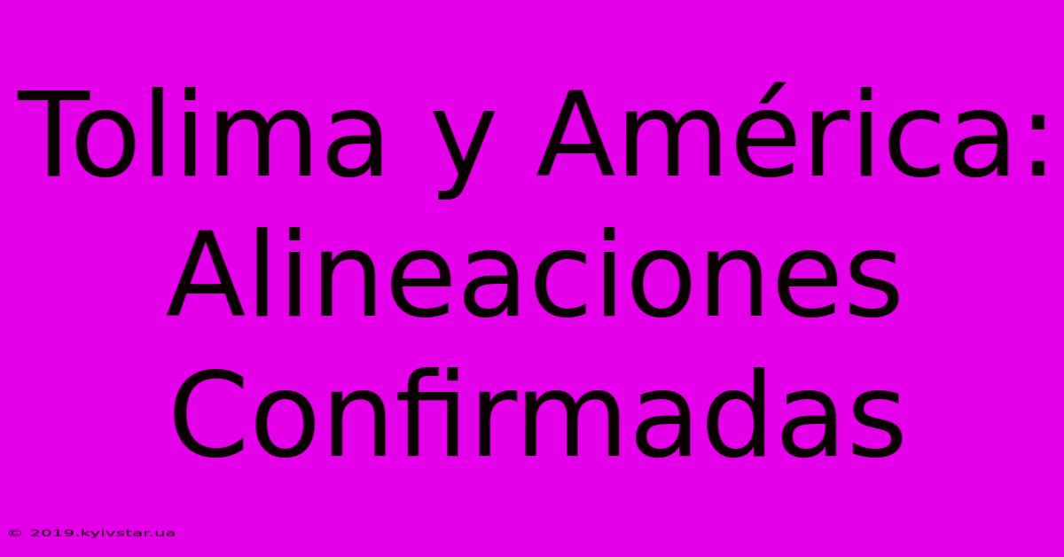 Tolima Y América: Alineaciones Confirmadas