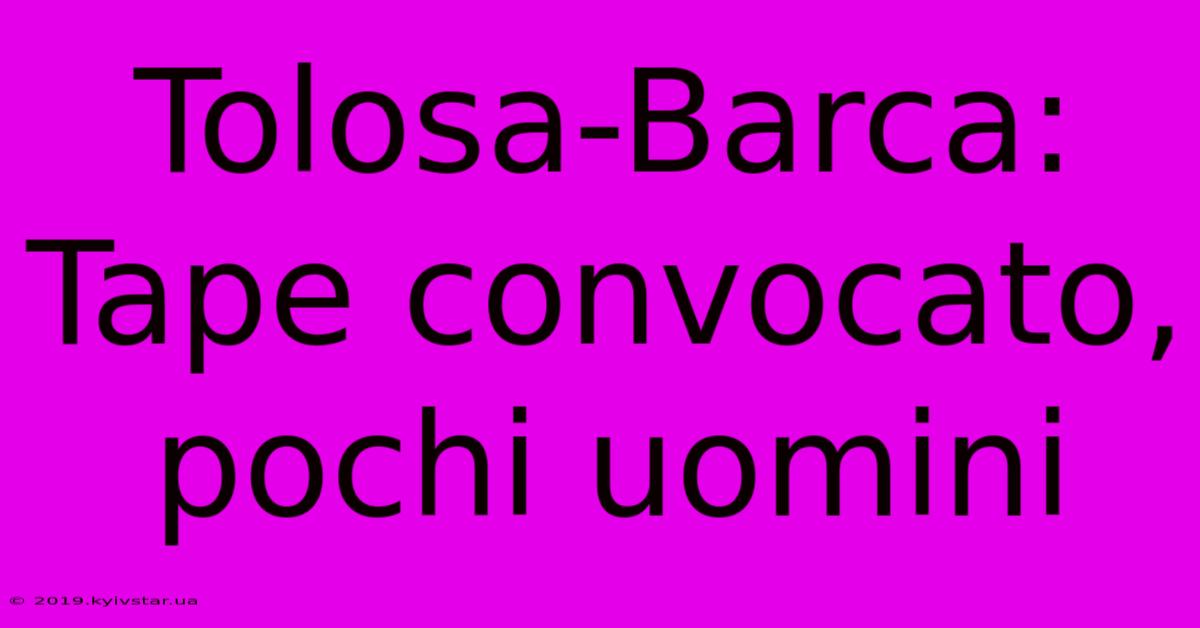 Tolosa-Barca: Tape Convocato, Pochi Uomini