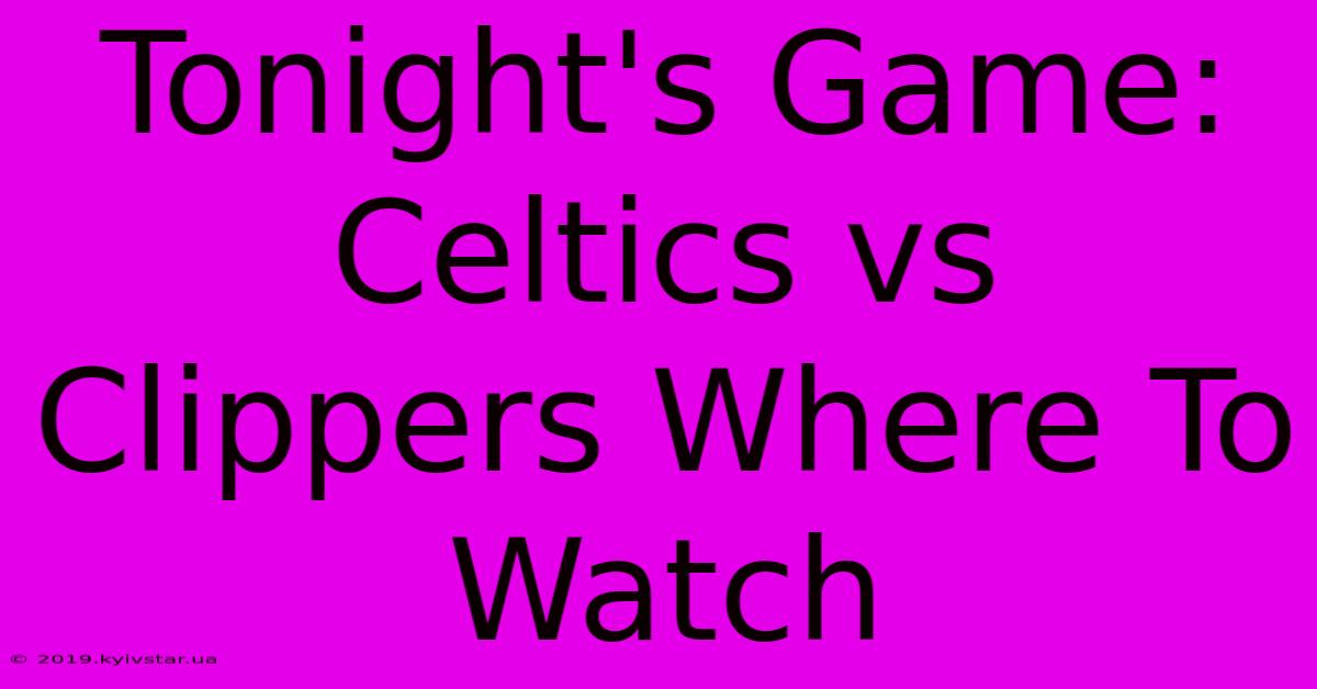 Tonight's Game: Celtics Vs Clippers Where To Watch