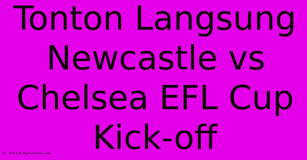 Tonton Langsung Newcastle Vs Chelsea EFL Cup Kick-off 