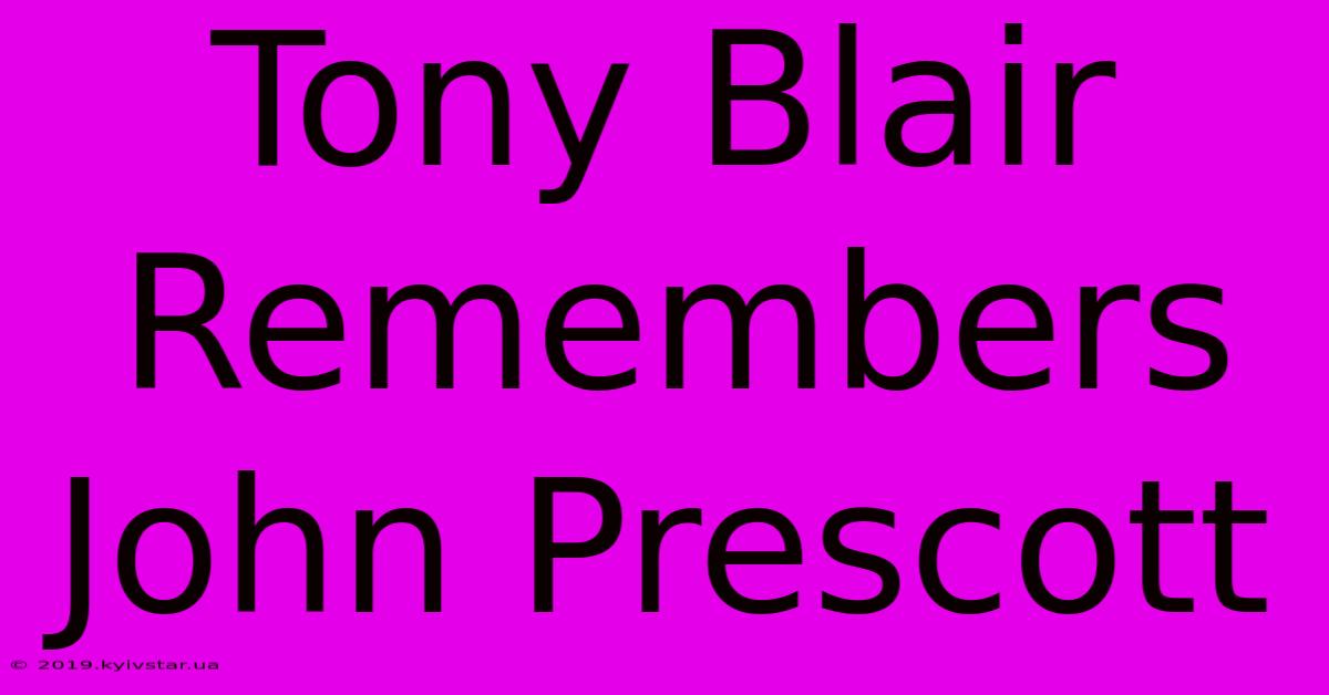 Tony Blair Remembers John Prescott