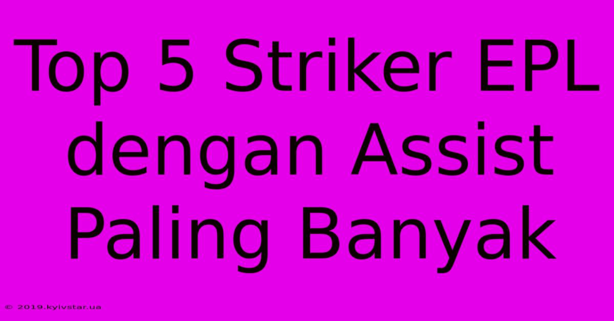 Top 5 Striker EPL Dengan Assist Paling Banyak