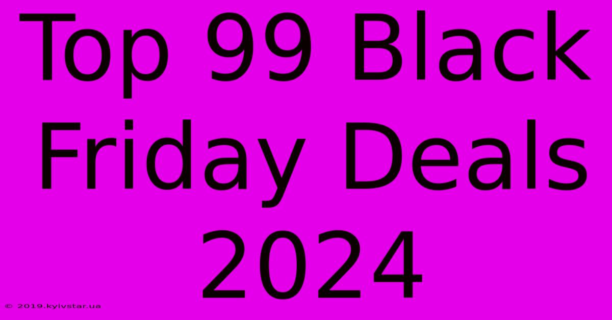 Top 99 Black Friday Deals 2024