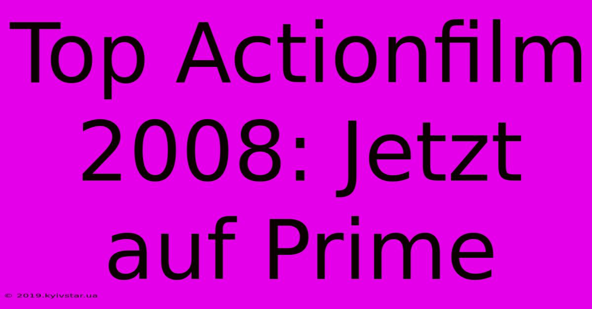 Top Actionfilm 2008: Jetzt Auf Prime