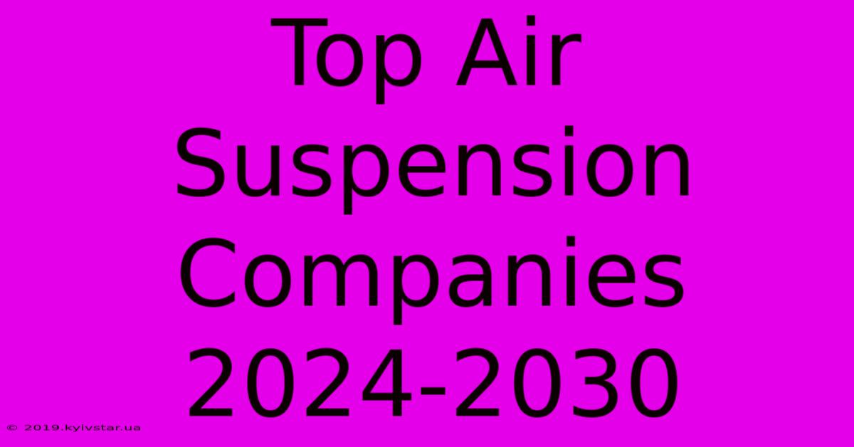 Top Air Suspension Companies 2024-2030