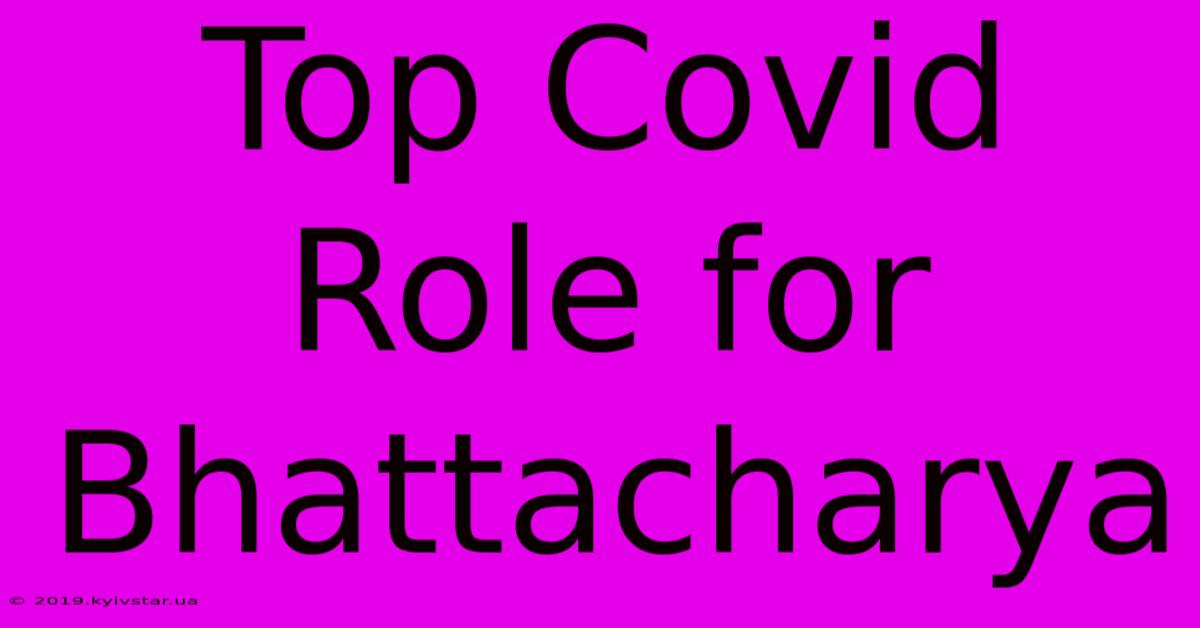 Top Covid Role For Bhattacharya