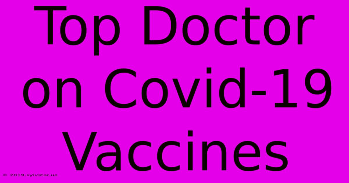 Top Doctor On Covid-19 Vaccines