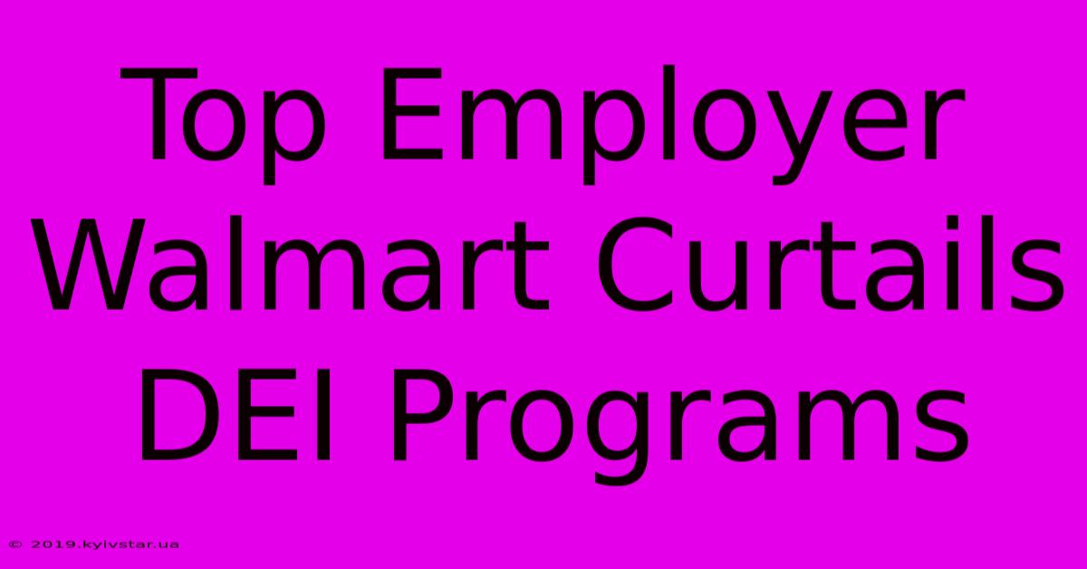 Top Employer Walmart Curtails DEI Programs