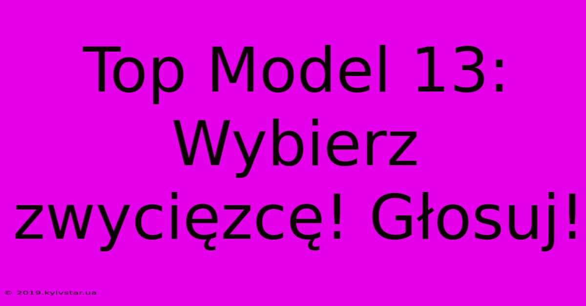 Top Model 13: Wybierz Zwycięzcę! Głosuj!