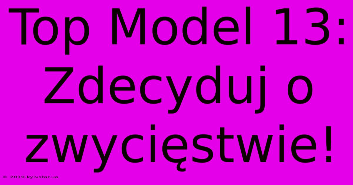 Top Model 13: Zdecyduj O Zwycięstwie!