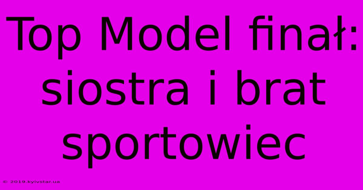 Top Model Finał: Siostra I Brat Sportowiec