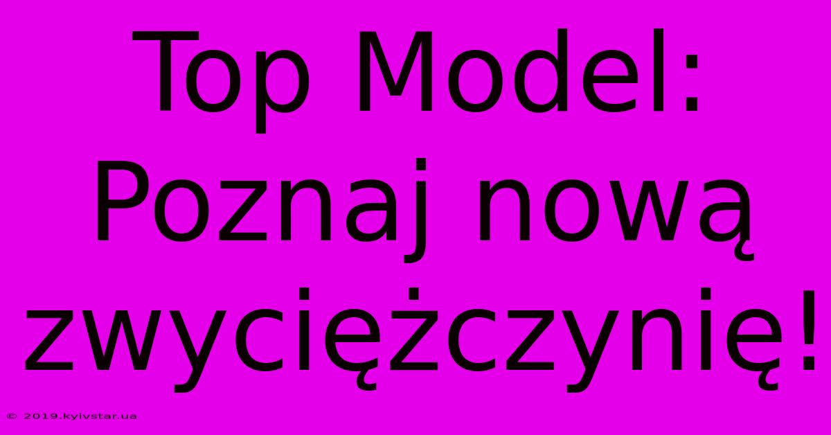 Top Model: Poznaj Nową Zwyciężczynię!