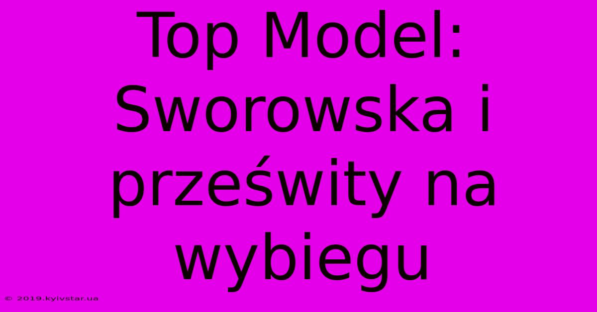 Top Model: Sworowska I Prześwity Na Wybiegu