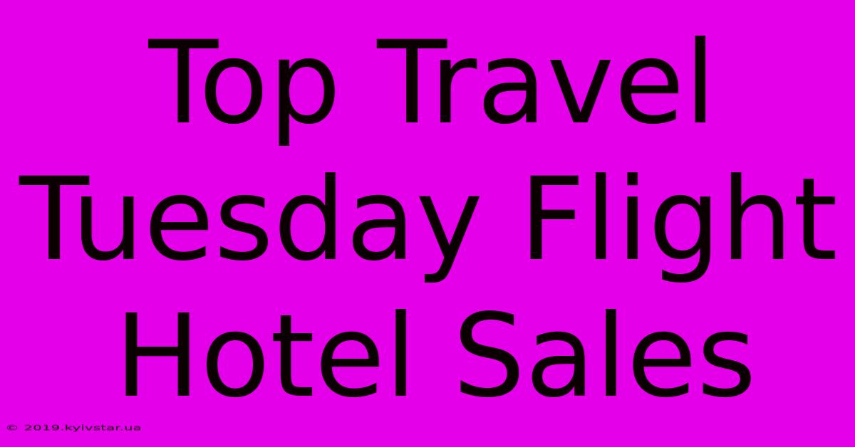 Top Travel Tuesday Flight Hotel Sales