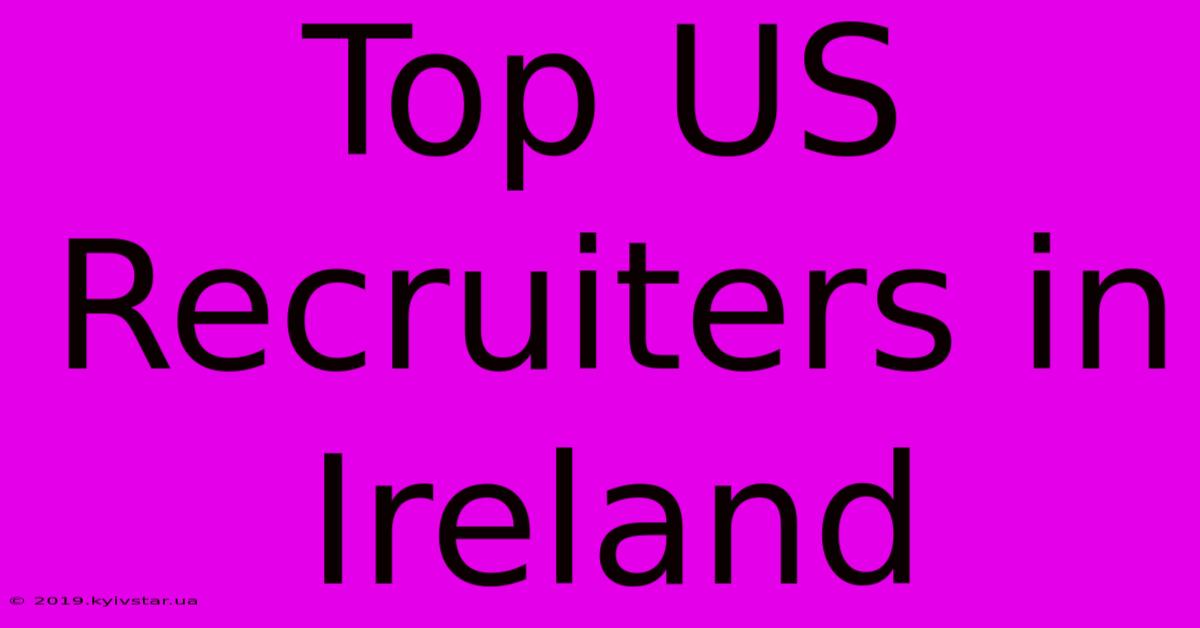 Top US Recruiters In Ireland