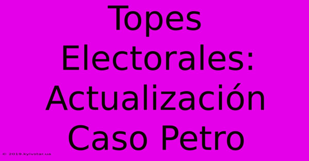 Topes Electorales: Actualización Caso Petro