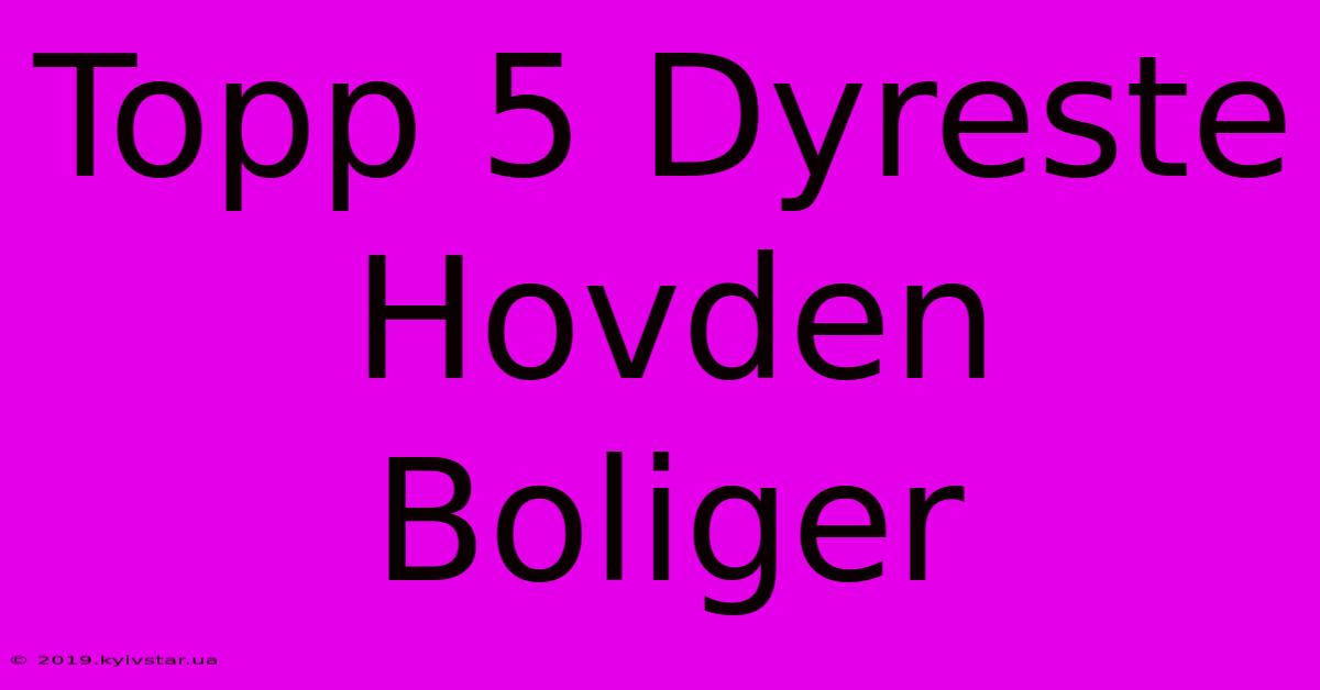 Topp 5 Dyreste Hovden Boliger