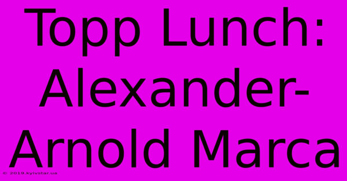 Topp Lunch: Alexander-Arnold Marca