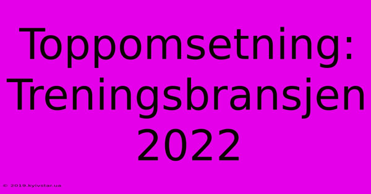 Toppomsetning: Treningsbransjen 2022