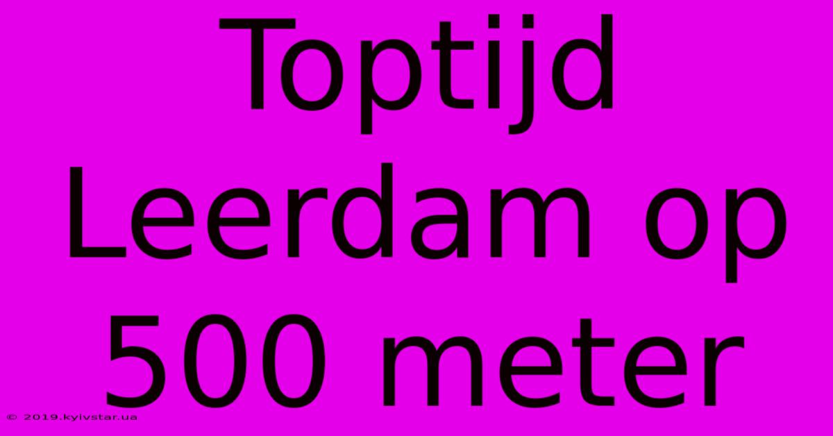 Toptijd Leerdam Op 500 Meter